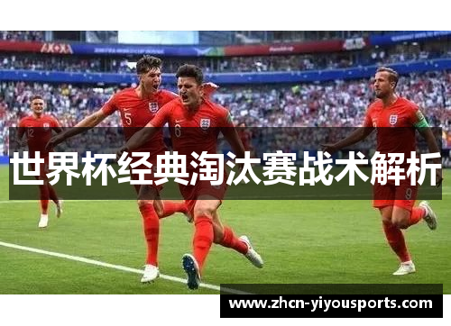 世界杯经典淘汰赛战术解析