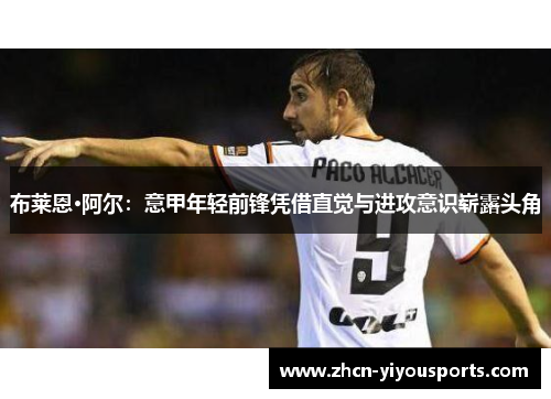 布莱恩·阿尔：意甲年轻前锋凭借直觉与进攻意识崭露头角