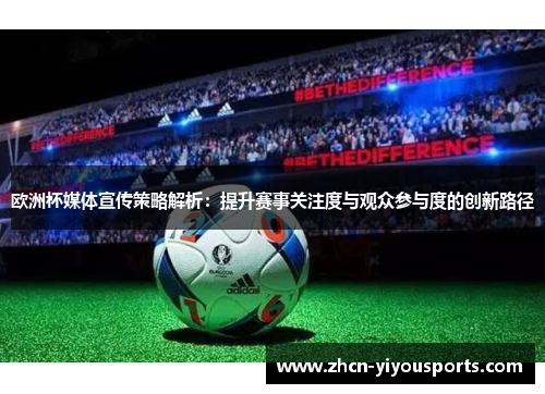 欧洲杯媒体宣传策略解析：提升赛事关注度与观众参与度的创新路径