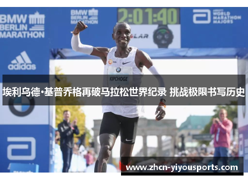 埃利乌德·基普乔格再破马拉松世界纪录 挑战极限书写历史