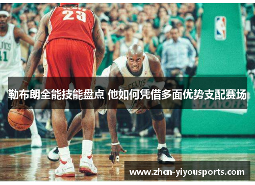勒布朗全能技能盘点 他如何凭借多面优势支配赛场
