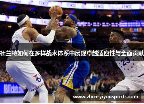 杜兰特如何在多样战术体系中展现卓越适应性与全面贡献