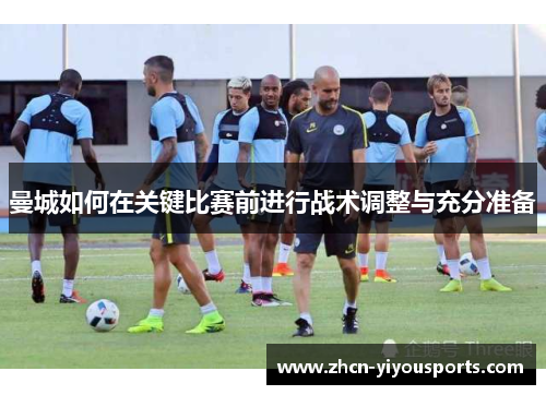 曼城如何在关键比赛前进行战术调整与充分准备