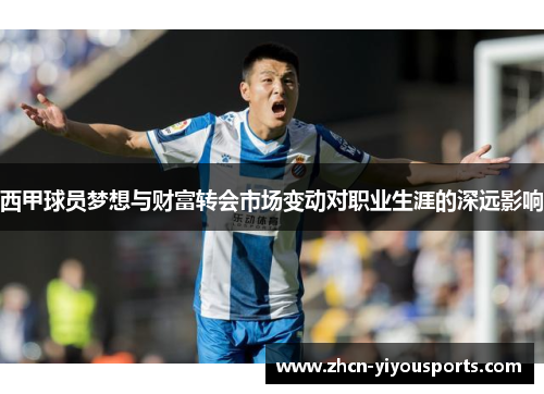 西甲球员梦想与财富转会市场变动对职业生涯的深远影响