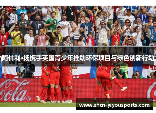 阿什利·扬携手英国青少年推动环保项目与绿色创新行动