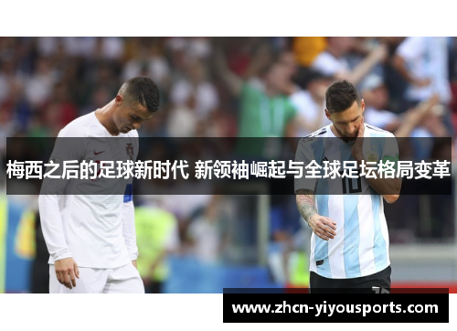 梅西之后的足球新时代 新领袖崛起与全球足坛格局变革