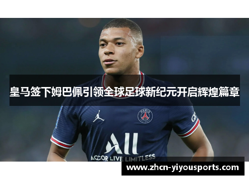 皇马签下姆巴佩引领全球足球新纪元开启辉煌篇章