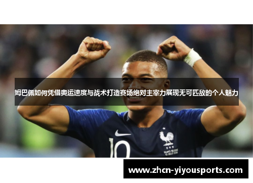 姆巴佩如何凭借奥运速度与战术打造赛场绝对主宰力展现无可匹敌的个人魅力