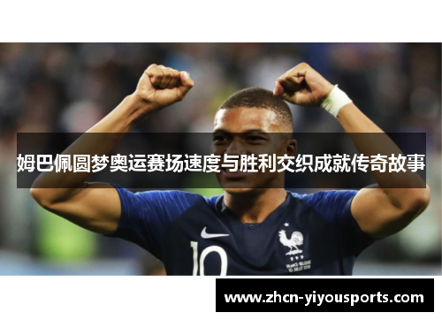 姆巴佩圆梦奥运赛场速度与胜利交织成就传奇故事