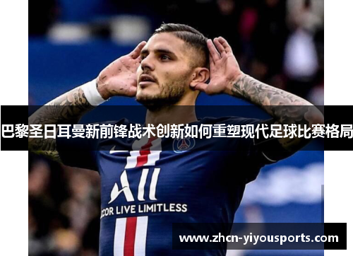 巴黎圣日耳曼新前锋战术创新如何重塑现代足球比赛格局