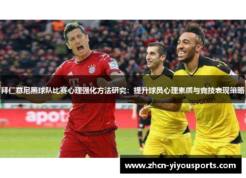 拜仁慕尼黑球队比赛心理强化方法研究：提升球员心理素质与竞技表现策略