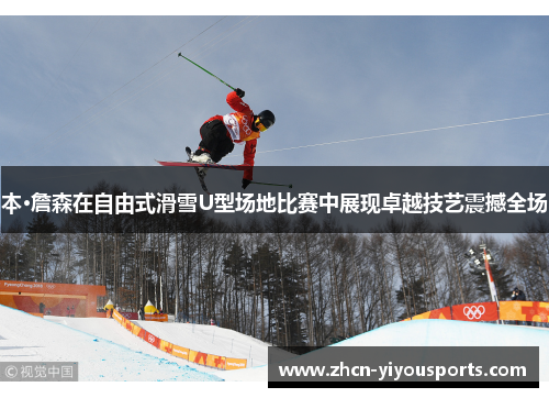 本·詹森在自由式滑雪U型场地比赛中展现卓越技艺震撼全场