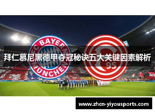 拜仁慕尼黑德甲夺冠秘诀五大关键因素解析