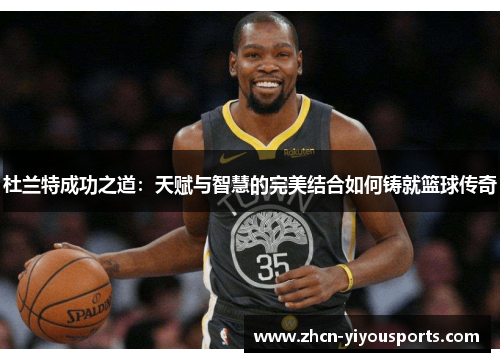 杜兰特成功之道：天赋与智慧的完美结合如何铸就篮球传奇