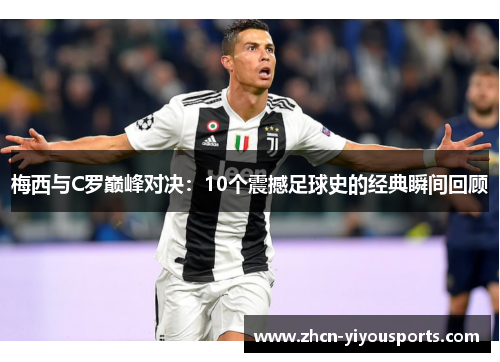 梅西与C罗巅峰对决：10个震撼足球史的经典瞬间回顾