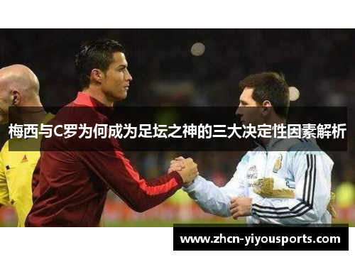 梅西与C罗为何成为足坛之神的三大决定性因素解析