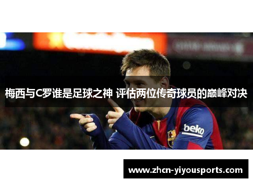 梅西与C罗谁是足球之神 评估两位传奇球员的巅峰对决