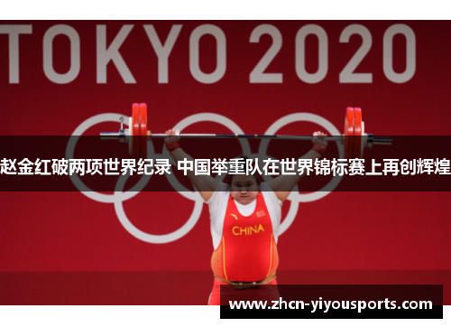 赵金红破两项世界纪录 中国举重队在世界锦标赛上再创辉煌