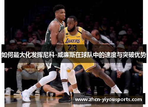 如何最大化发挥尼科-威廉斯在球队中的速度与突破优势