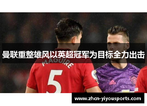 曼联重整雄风以英超冠军为目标全力出击