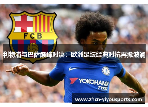利物浦与巴萨巅峰对决：欧洲足坛经典对抗再掀波澜
