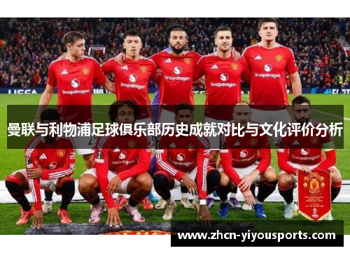 曼联与利物浦足球俱乐部历史成就对比与文化评价分析