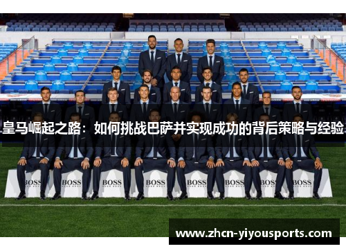 皇马崛起之路：如何挑战巴萨并实现成功的背后策略与经验
