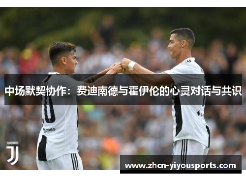 中场默契协作：费迪南德与霍伊伦的心灵对话与共识