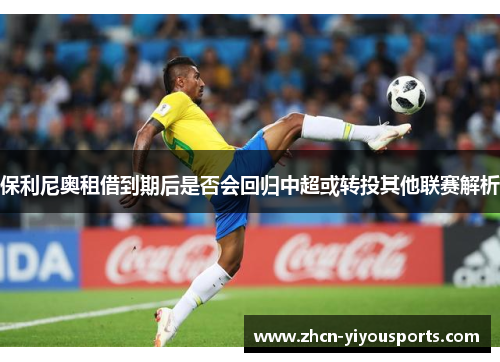 保利尼奥租借到期后是否会回归中超或转投其他联赛解析