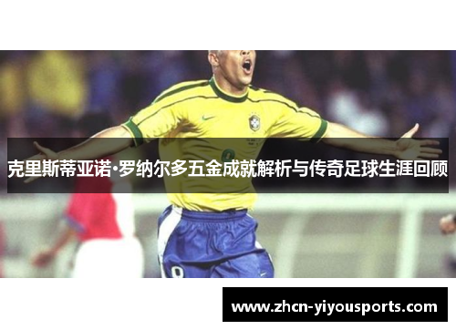 克里斯蒂亚诺·罗纳尔多五金成就解析与传奇足球生涯回顾