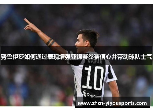 努鲁伊莎如何通过表现增强亚锦赛参赛信心并带动球队士气