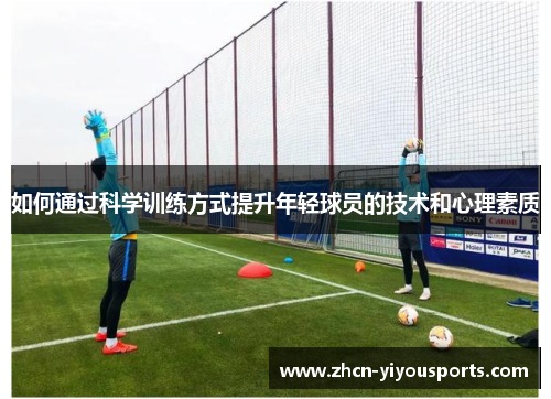 如何通过科学训练方式提升年轻球员的技术和心理素质
