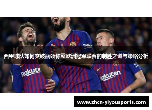 西甲球队如何突破瓶颈称霸欧洲冠军联赛的制胜之道与策略分析
