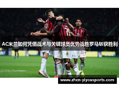 AC米兰如何凭借战术与关键球员优势战胜罗马斩获胜利