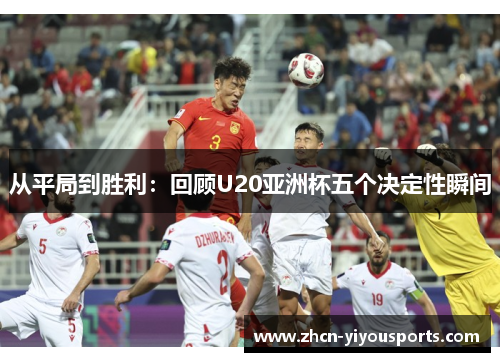 从平局到胜利：回顾U20亚洲杯五个决定性瞬间
