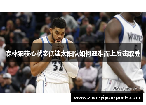 森林狼核心状态低迷太阳队如何迎难而上反击取胜