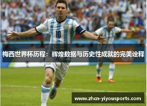 梅西世界杯历程：辉煌数据与历史性成就的完美诠释
