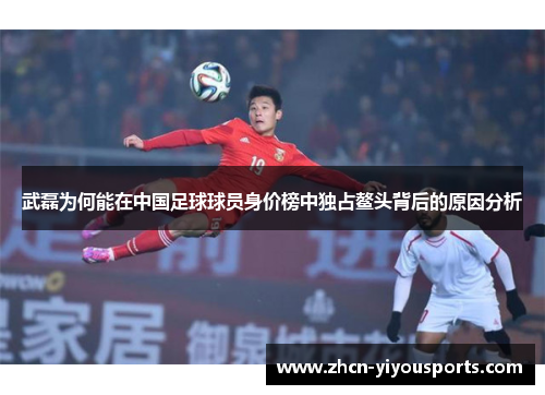 武磊为何能在中国足球球员身价榜中独占鳌头背后的原因分析