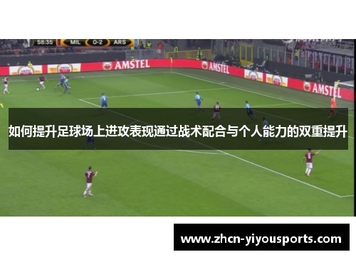 如何提升足球场上进攻表现通过战术配合与个人能力的双重提升
