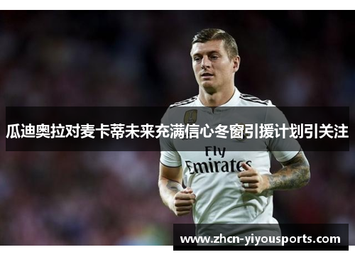 瓜迪奥拉对麦卡蒂未来充满信心冬窗引援计划引关注
