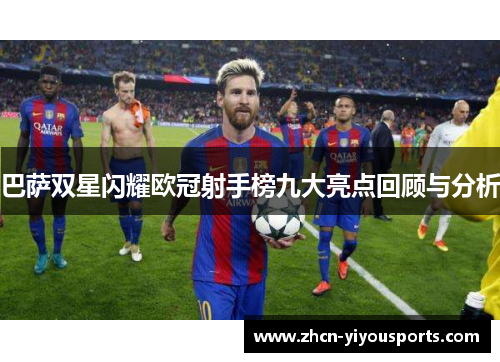 巴萨双星闪耀欧冠射手榜九大亮点回顾与分析