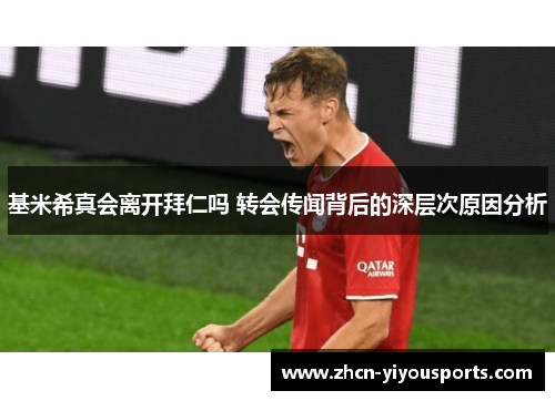 基米希真会离开拜仁吗 转会传闻背后的深层次原因分析