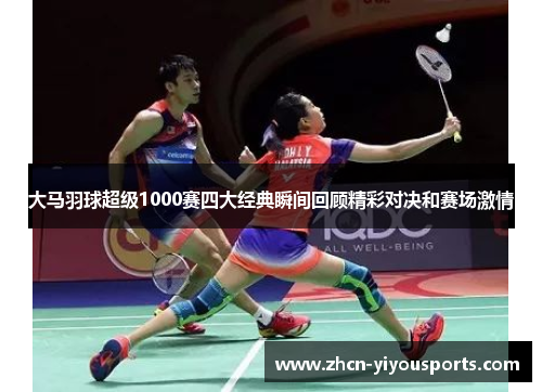 大马羽球超级1000赛四大经典瞬间回顾精彩对决和赛场激情