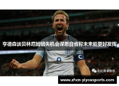 亨德森谈贝林厄姆错失机会深思自省称未来能更好发挥