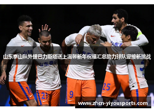 山东泰山队外援巴力斯塔送上温馨新年祝福汇总助力球队迎接新挑战
