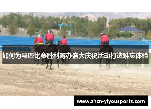 如何为马匹比赛胜利筹办盛大庆祝活动打造难忘体验