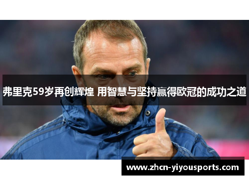 弗里克59岁再创辉煌 用智慧与坚持赢得欧冠的成功之道