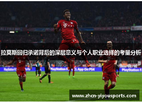 拉莫斯回归承诺背后的深层意义与个人职业选择的考量分析