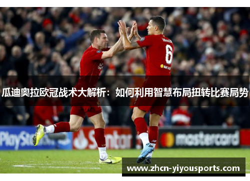 瓜迪奥拉欧冠战术大解析：如何利用智慧布局扭转比赛局势