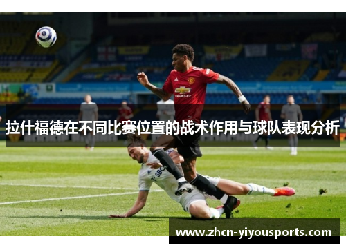 拉什福德在不同比赛位置的战术作用与球队表现分析